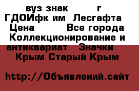 1.1) вуз знак : 1976 г - ГДОИфк им. Лесгафта › Цена ­ 249 - Все города Коллекционирование и антиквариат » Значки   . Крым,Старый Крым